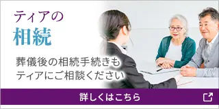 ティアの相続 葬儀後の相続手続きもティアにご相談ください 詳しくはこちら